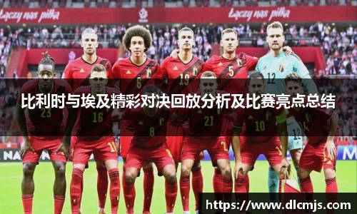 比利时与埃及精彩对决回放分析及比赛亮点总结