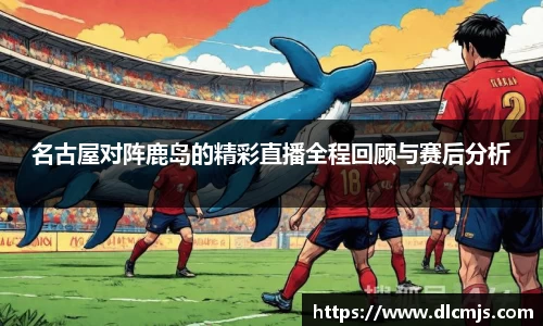 名古屋对阵鹿岛的精彩直播全程回顾与赛后分析