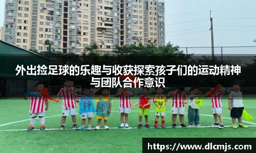 外出捡足球的乐趣与收获探索孩子们的运动精神与团队合作意识